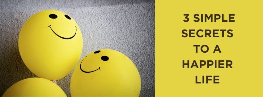 3 Simple Secrets to a Happier Life